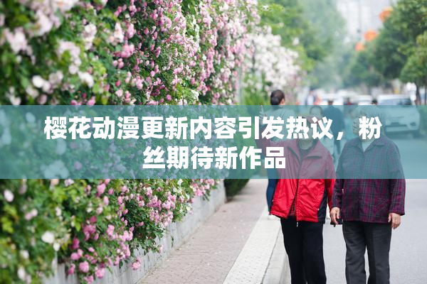 樱花动漫更新内容引发热议，粉丝期待新作品