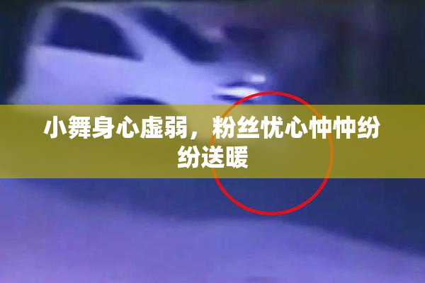 小舞身心虚弱，粉丝忧心忡忡纷纷送暖