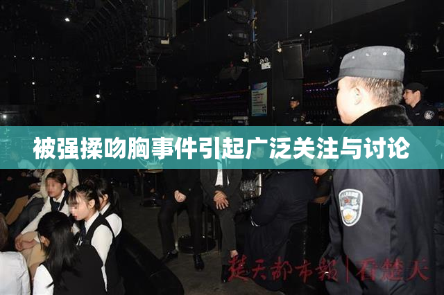 被强揉吻胸事件引起广泛关注与讨论