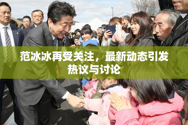 范冰冰再受关注，最新动态引发热议与讨论
