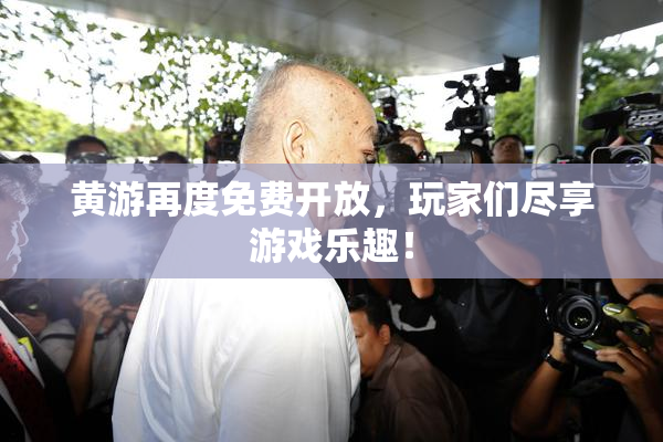 黄游再度免费开放，玩家们尽享游戏乐趣！