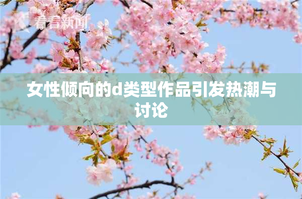 女性倾向的d类型作品引发热潮与讨论