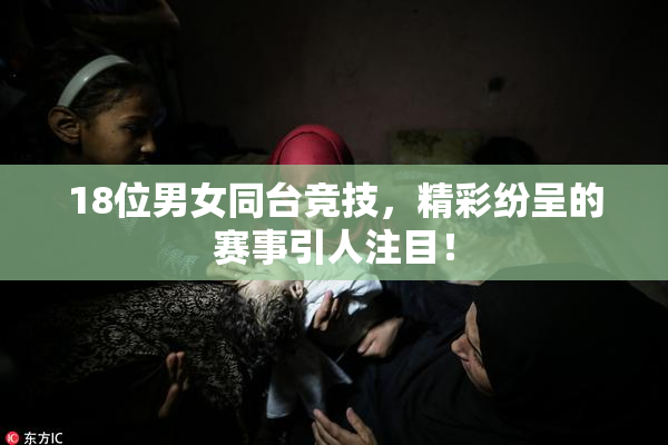 18位男女同台竞技，精彩纷呈的赛事引人注目！