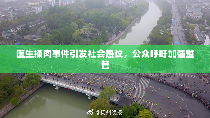 医生揉肉事件引发社会热议，公众呼吁加强监管