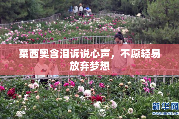 菜西奥含泪诉说心声，不愿轻易放弃梦想