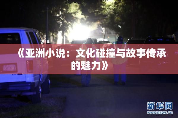 《亚洲小说：文化碰撞与故事传承的魅力》