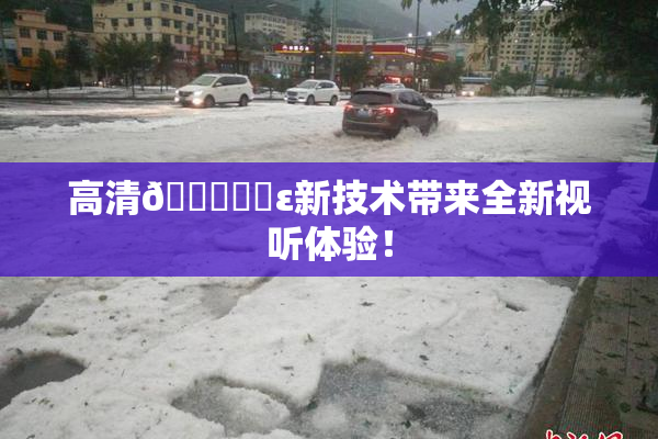 高清🔞❌‌ε新技术带来全新视听体验！