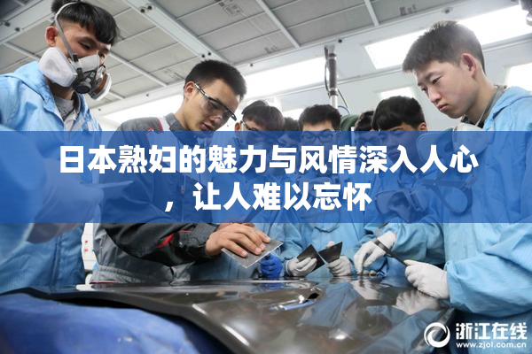 日本熟妇的魅力与风情深入人心，让人难以忘怀
