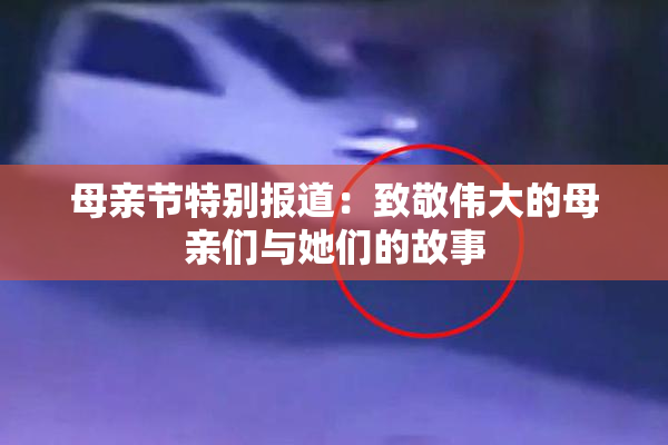 母亲节特别报道：致敬伟大的母亲们与她们的故事