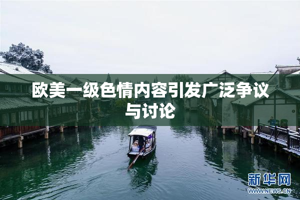 欧美一级色情内容引发广泛争议与讨论