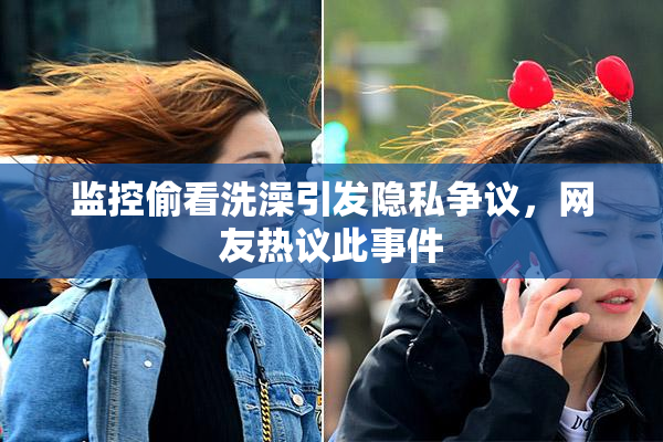 监控偷看洗澡引发隐私争议，网友热议此事件