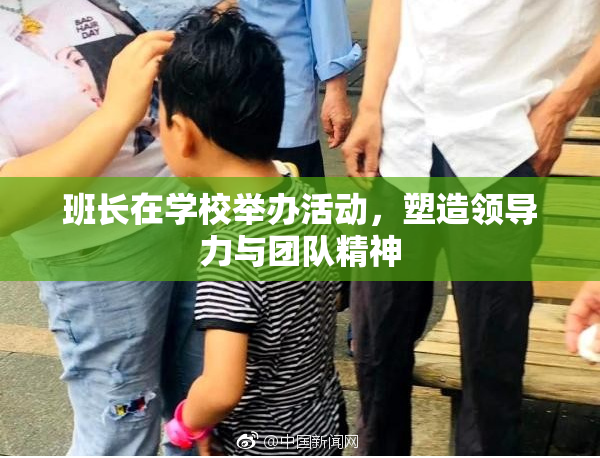班长在学校举办活动，塑造领导力与团队精神