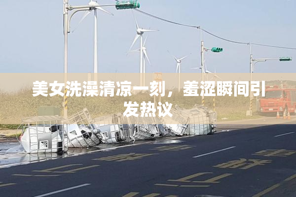 美女洗澡清凉一刻，羞涩瞬间引发热议