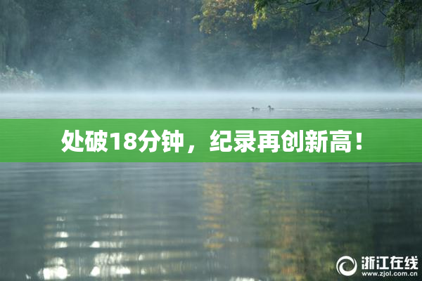 处破18分钟，纪录再创新高！