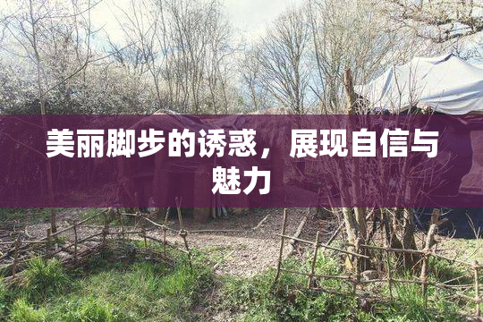 美丽脚步的诱惑，展现自信与魅力