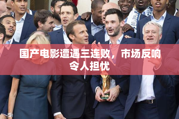 国产电影遭遇三连败，市场反响令人担忧