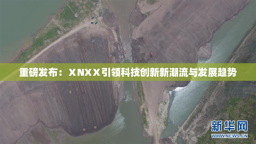 重磅发布：ⅩNXⅩ引领科技创新新潮流与发展趋势