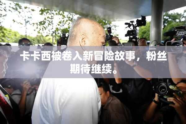 卡卡西被卷入新冒险故事，粉丝期待继续。