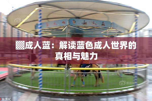 ▓成人蓝：解读蓝色成人世界的真相与魅力