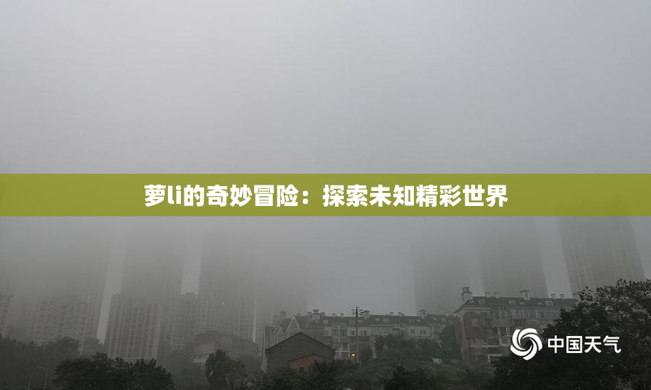 萝li的奇妙冒险：探索未知精彩世界