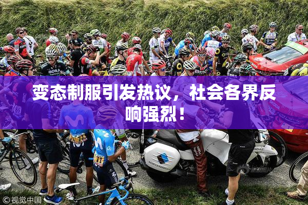 变态制服引发热议，社会各界反响强烈！