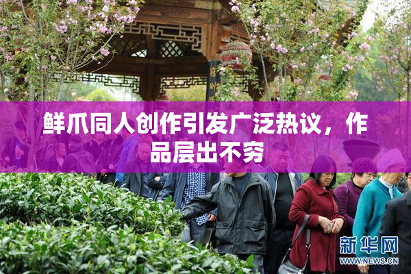 鲜爪同人创作引发广泛热议，作品层出不穷