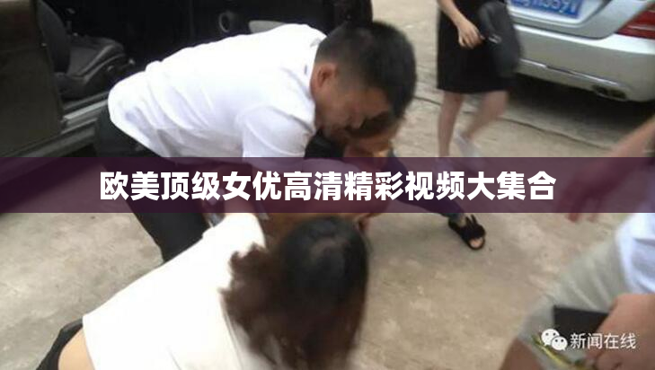 欧美顶级女优高清精彩视频大集合
