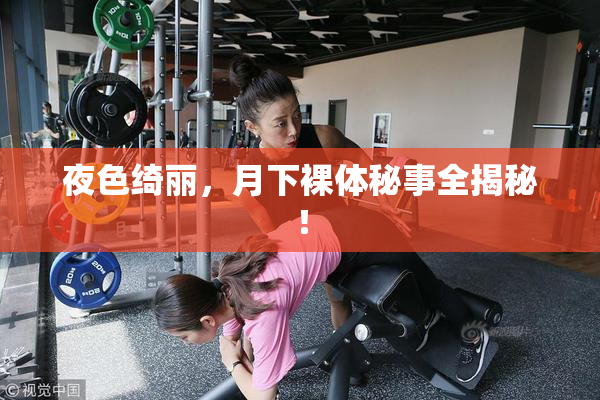 夜色绮丽，月下裸体秘事全揭秘！
