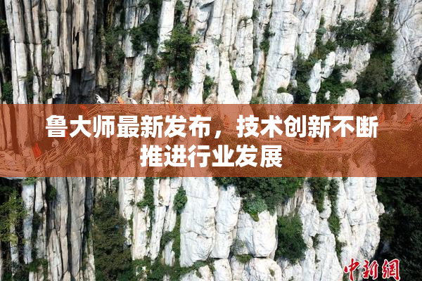 鲁大师最新发布，技术创新不断推进行业发展