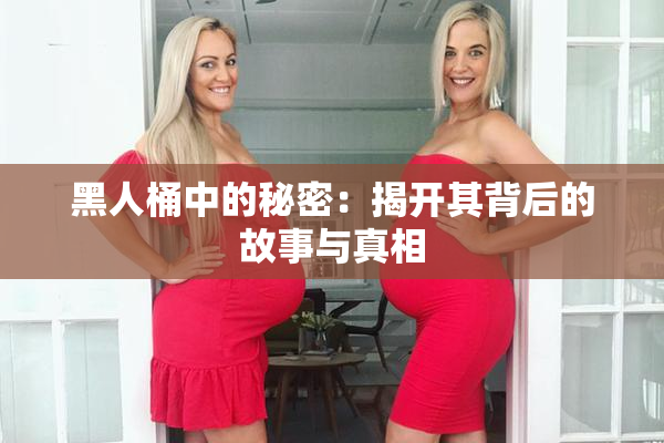 黑人桶中的秘密：揭开其背后的故事与真相