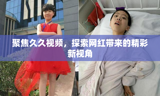 聚焦久久视频，探索网红带来的精彩新视角
