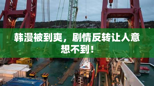 韩漫被到爽，剧情反转让人意想不到！