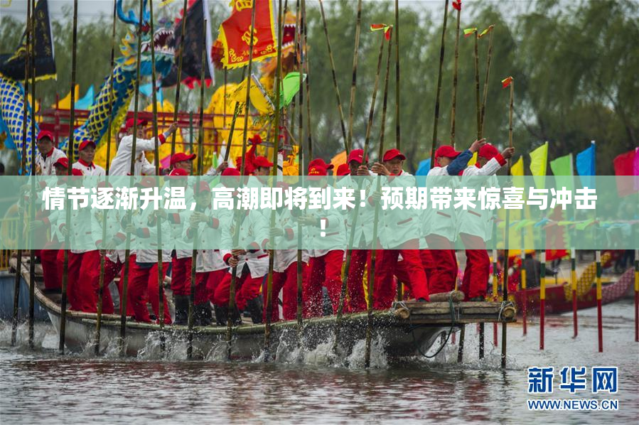 情节逐渐升温，高潮即将到来！预期带来惊喜与冲击！
