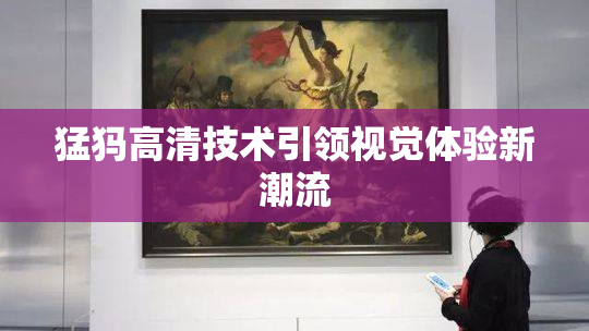 猛犸高清技术引领视觉体验新潮流
