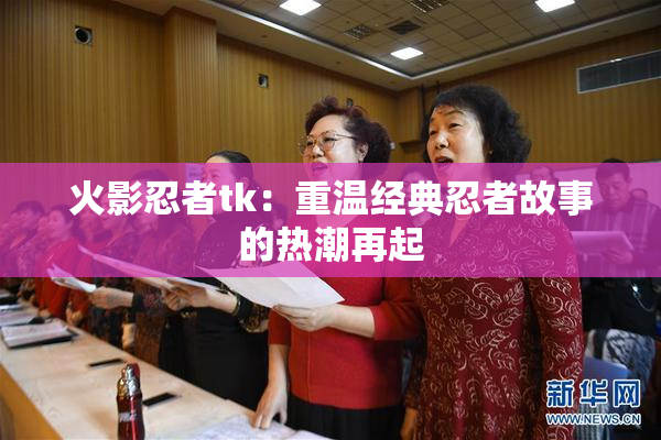 火影忍者tk：重温经典忍者故事的热潮再起