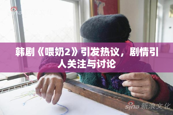 韩剧《喂奶2》引发热议，剧情引人关注与讨论