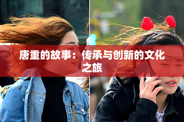 唐重的故事：传承与创新的文化之旅