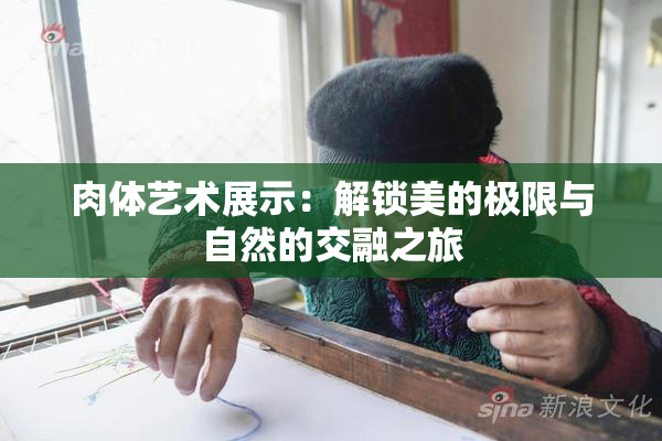 肉体艺术展示：解锁美的极限与自然的交融之旅