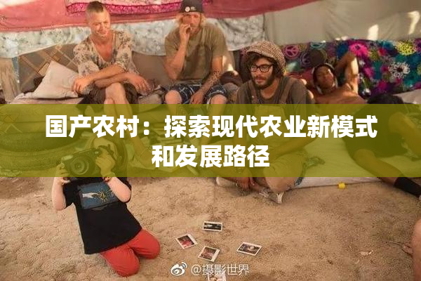 国产农村：探索现代农业新模式和发展路径