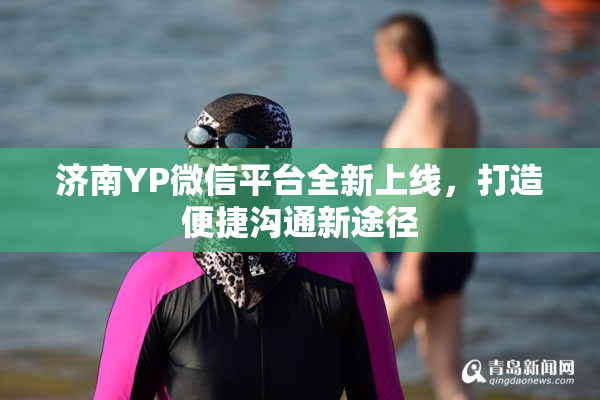 济南YP微信平台全新上线，打造便捷沟通新途径