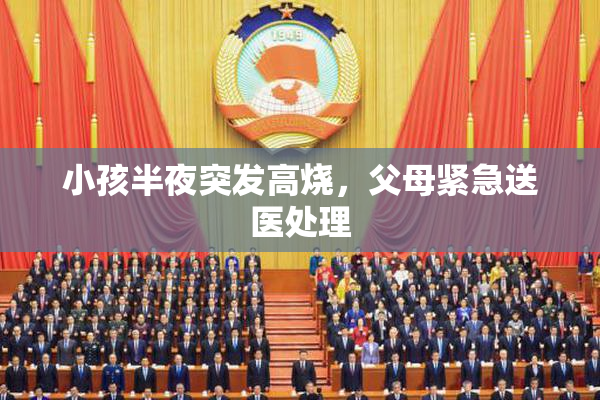 小孩半夜突发高烧，父母紧急送医处理