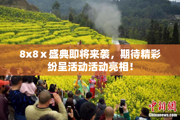 8x8ⅹ盛典即将来袭，期待精彩纷呈活动活动亮相！