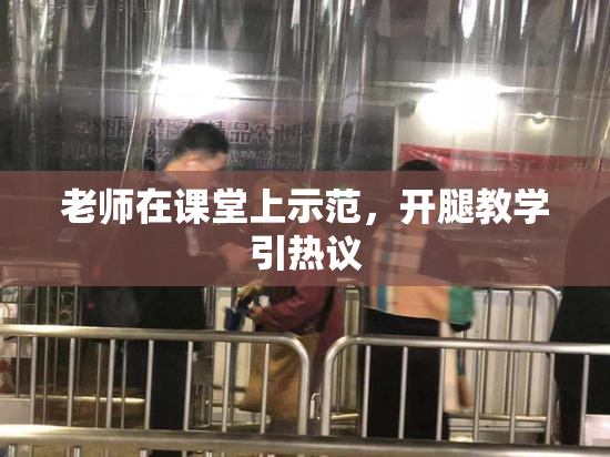 老师在课堂上示范，开腿教学引热议