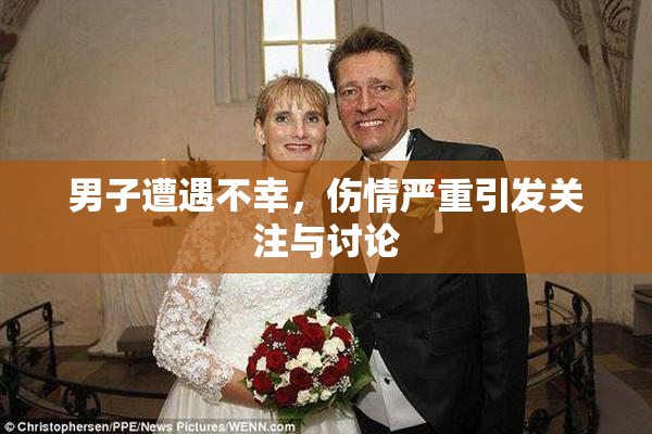 男子遭遇不幸，伤情严重引发关注与讨论
