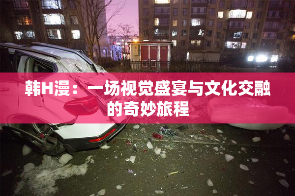 韩H漫：一场视觉盛宴与文化交融的奇妙旅程