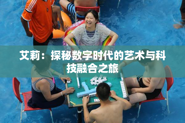 艾莉：探秘数字时代的艺术与科技融合之旅