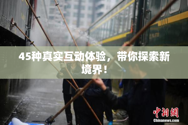 45种真实互动体验，带你探索新境界！