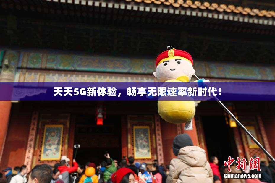 天天5G新体验，畅享无限速率新时代！