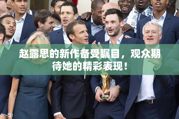 赵露思的新作备受瞩目，观众期待她的精彩表现！