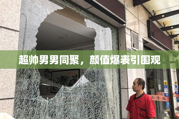 超帅男男同聚，颜值爆表引围观